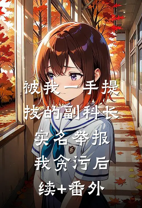 被我一手提拔的副科长，实名举报我贪污后续+番外