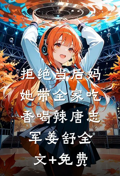 拒绝当后妈，她带全家吃香喝辣唐志军姜舒全文+免费