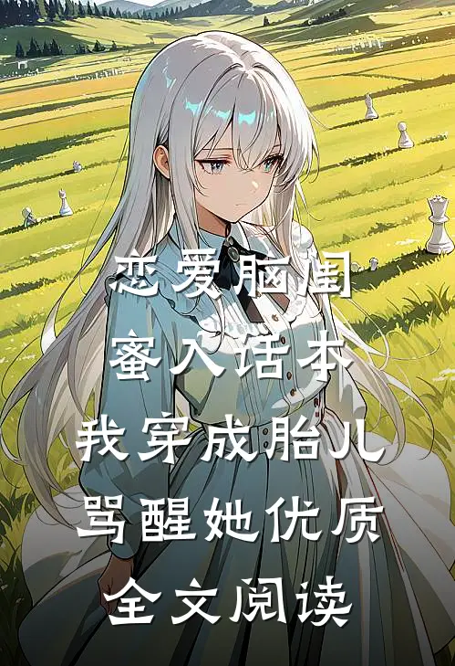 恋爱脑闺蜜入话本，我穿成胎儿骂醒她优质全文阅读