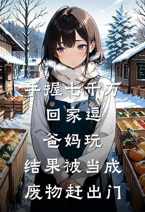 手握七千万，回家逗爸妈玩，结果被当成废物赶出门