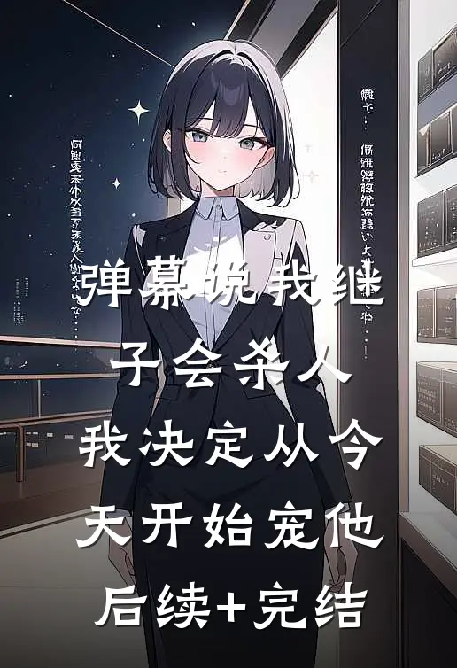 弹幕说我继子会杀人，我决定从今天开始宠他后续+完结