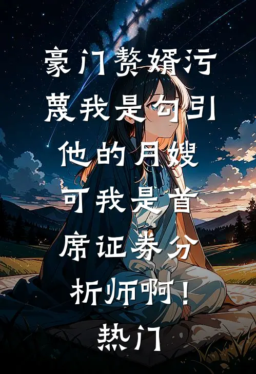 豪门赘婿污蔑我是勾引他的月嫂，可我是首席证券分析师啊！热门