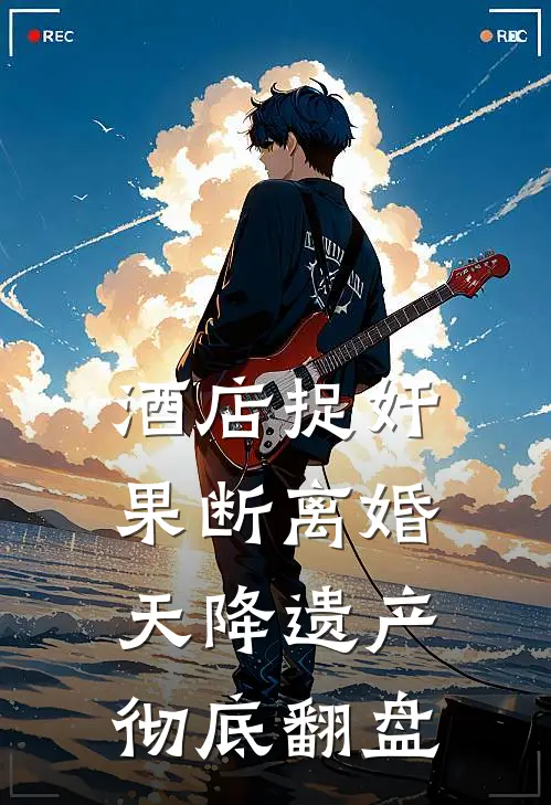 酒店捉奸果断离婚，天降遗产彻底翻盘