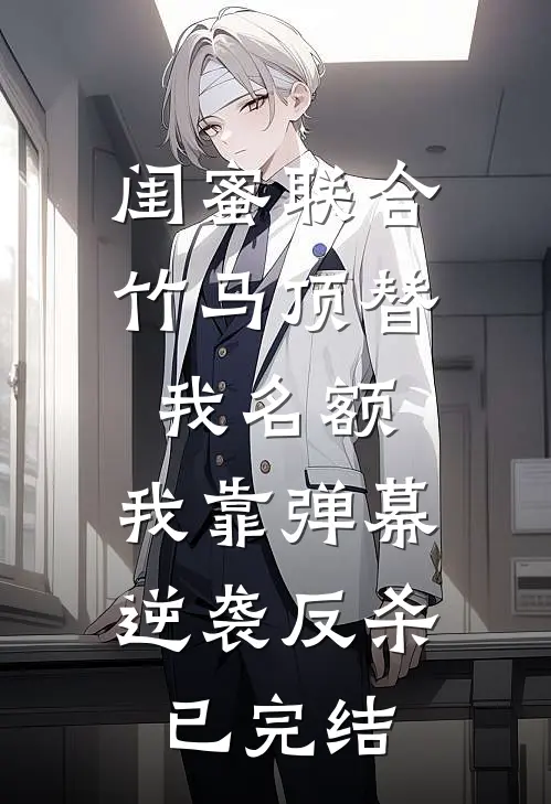闺蜜联合竹马顶替我名额，我靠弹幕逆袭反杀已完结