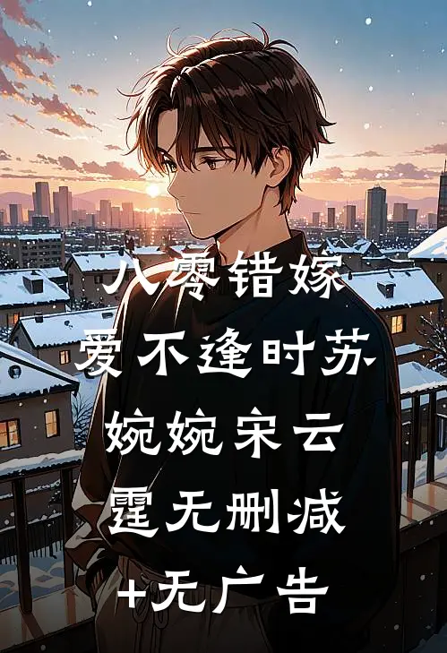 八零错嫁，爱不逢时苏婉婉宋云霆无删减+无广告