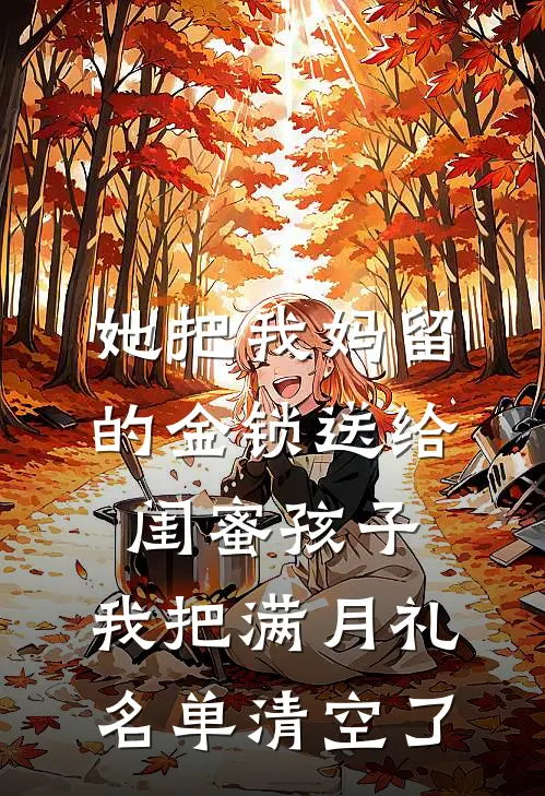 她把我妈留的金锁送给闺蜜孩子，我把满月礼名单清空了