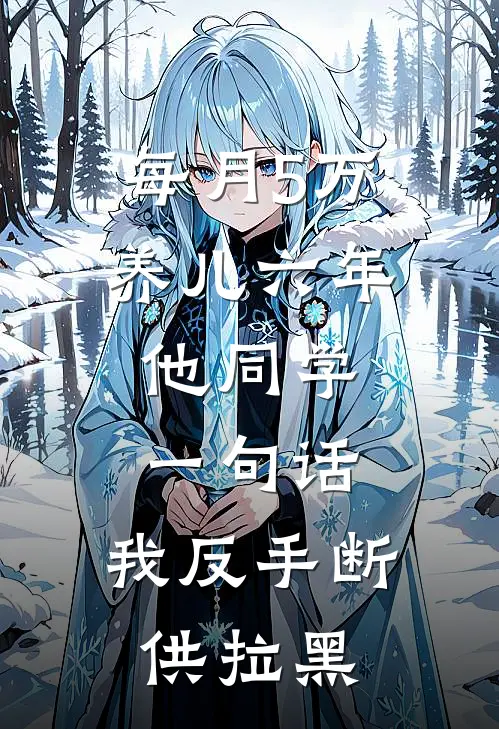 每月5万养儿六年,他同学一句话,我反手断供拉黑