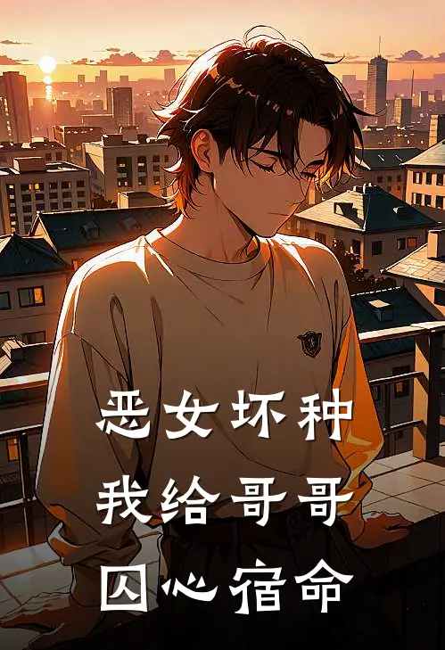 恶女坏种：我给哥哥囚心宿命