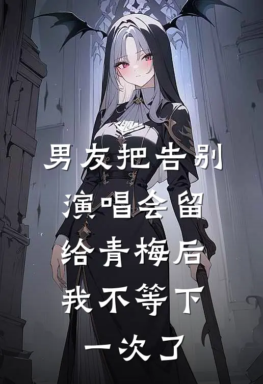 男友把告别演唱会留给青梅后，我不等下一次了