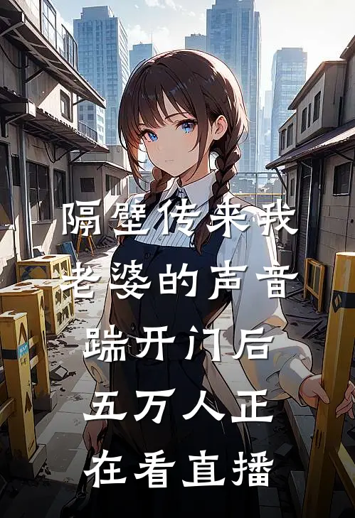 隔壁传来我老婆的声音，踹开门后五万人正在看直播