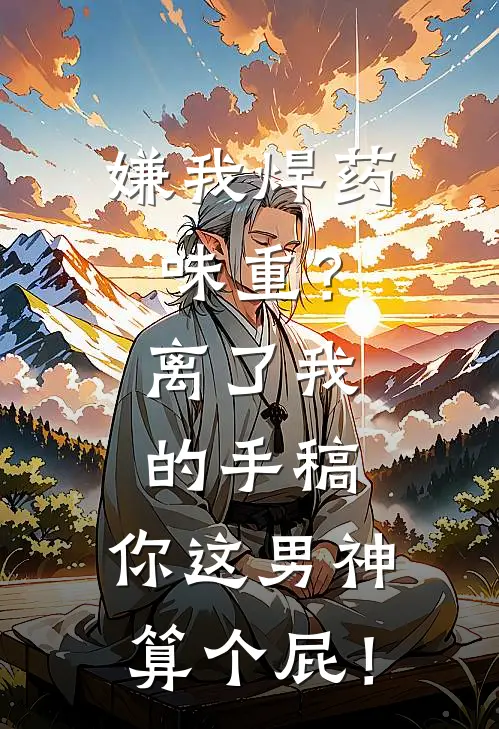 嫌我焊药味重？离了我的手稿，你这男神算个屁！