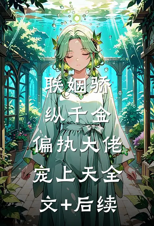 联姻骄纵千金，偏执大佬宠上天全文+后续
