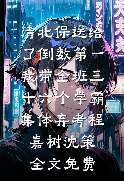 清北保送给了倒数第一，我带全班三十六个学霸集体弃考程嘉树沈策全文免费