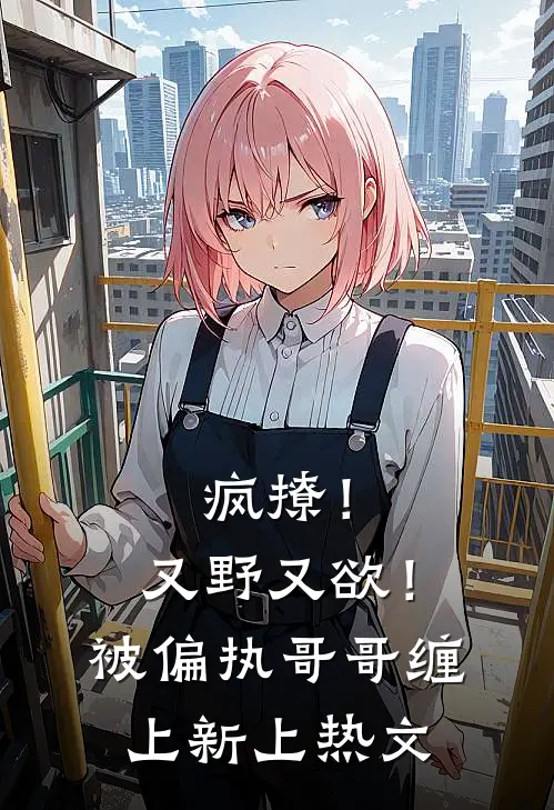 疯撩！又野又欲！被偏执哥哥缠上新上热文
