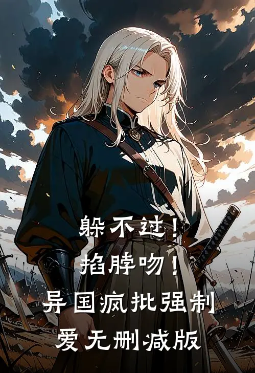 躲不过！掐脖吻！异国疯批强制爱无删减版