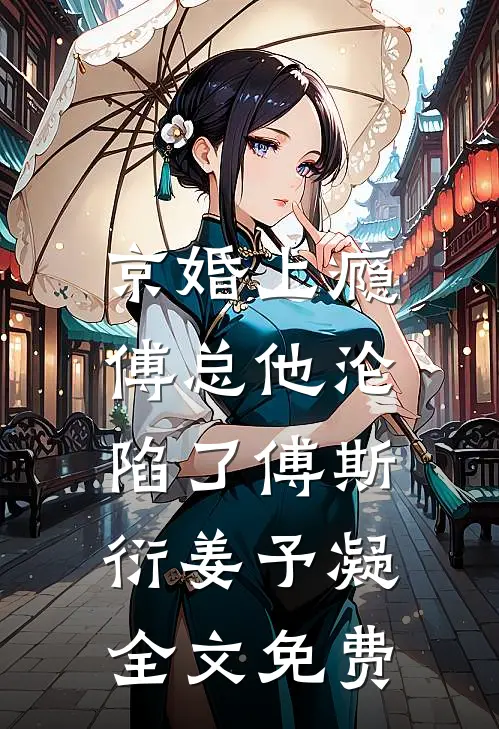 京婚上瘾，傅总他沦陷了傅斯衍姜予凝全文免费