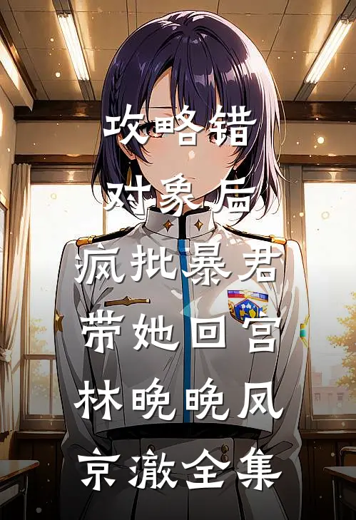 攻略错对象后，疯批暴君带她回宫林晚晚凤京澈全集