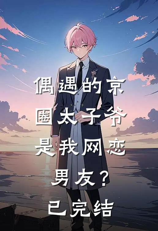 偶遇的京圈太子爷，是我网恋男友？已完结