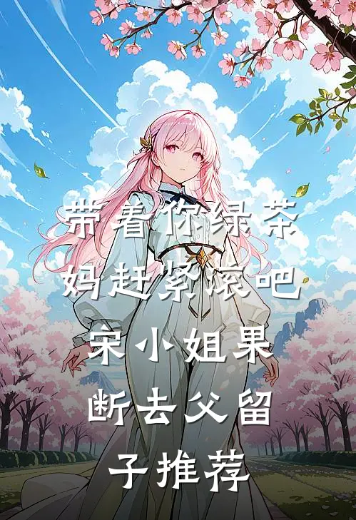 带着你绿茶妈赶紧滚吧，宋小姐果断去父留子推荐