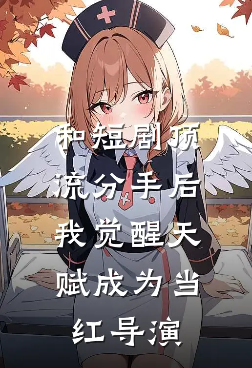 和短剧顶流分手后，我觉醒天赋成为当红导演