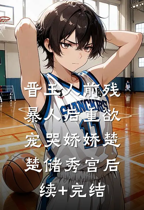 晋王人前残暴人后重欲，宠哭娇娇楚楚储秀宫后续+完结