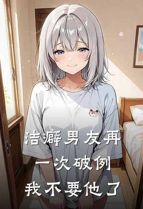 洁癖男友再一次破例,我不要他了
