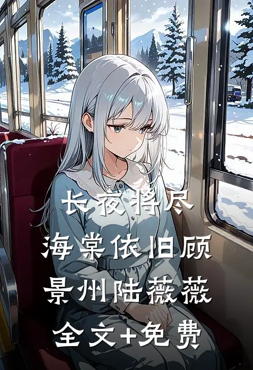 长夜将尽，海棠依旧顾景州陆薇薇全文+免费