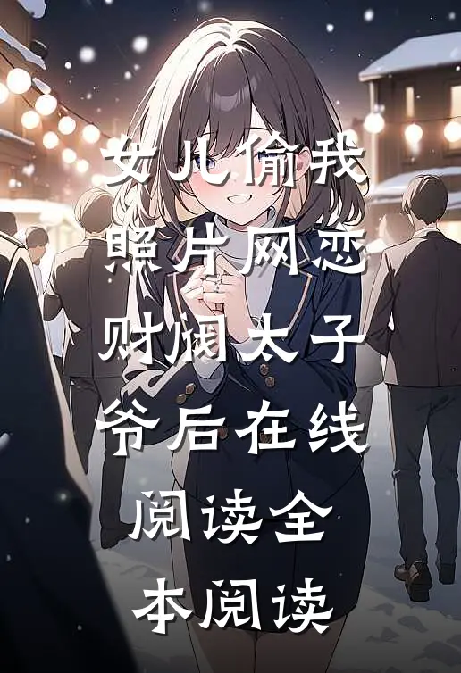 女儿偷我照片网恋财阀太子爷后在线阅读全本阅读
