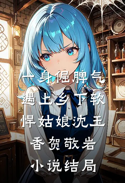 一身倔脾气，遇上乡下软悍姑娘沈玉香贺敬岩小说结局