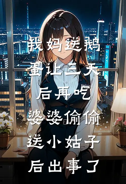 我妈送鹅蛋让三天后再吃，婆婆偷偷送小姑子后出事了