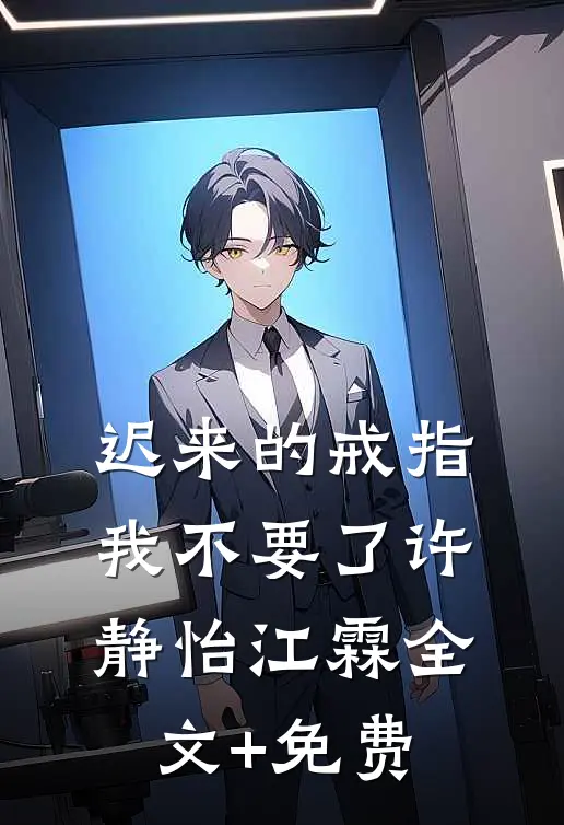 迟来的戒指，我不要了许静怡江霖全文+免费