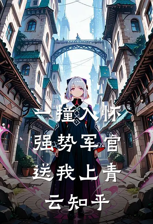 一撞入怀，强势军官送我上青云知乎
