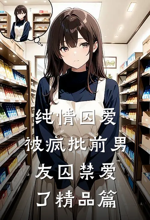 纯情囚爱：被疯批前男友囚禁爱了精品篇