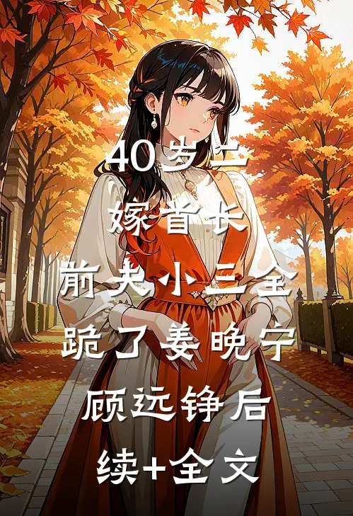 40岁二嫁首长，前夫小三全跪了姜晚宁顾远铮后续+全文