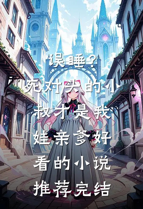 误睡？死对头的小叔才是我娃亲爹好看的小说推荐完结