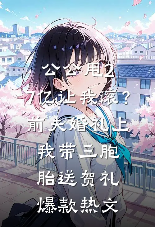 公公甩2.7亿让我滚？前夫婚礼上我带三胞胎送贺礼爆款热文