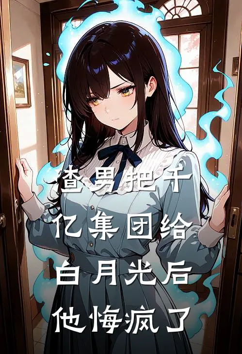 渣男把千亿集团给白月光后,他悔疯了