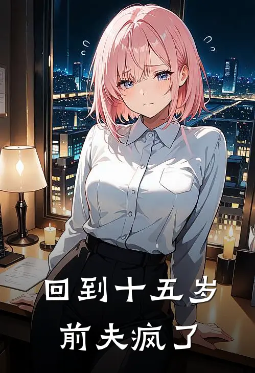 回到十五岁，前夫疯了