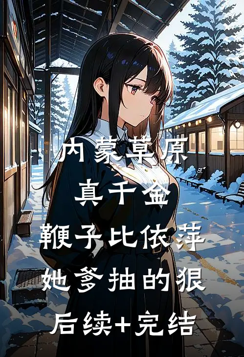 内蒙草原真千金，鞭子比依萍她爹抽的狠后续+完结