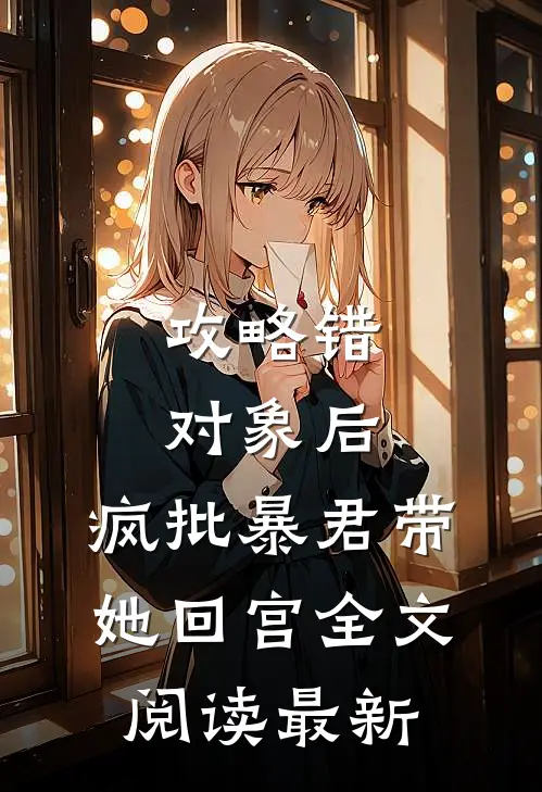 攻略错对象后，疯批暴君带她回宫全文阅读最新