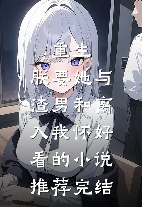 重生：朕要她与渣男和离，入我怀好看的小说推荐完结
