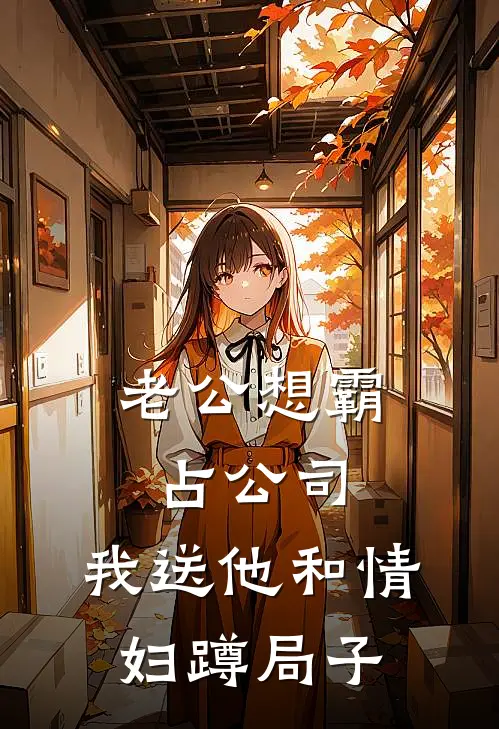 老公想霸占公司，我送他和情妇蹲局子