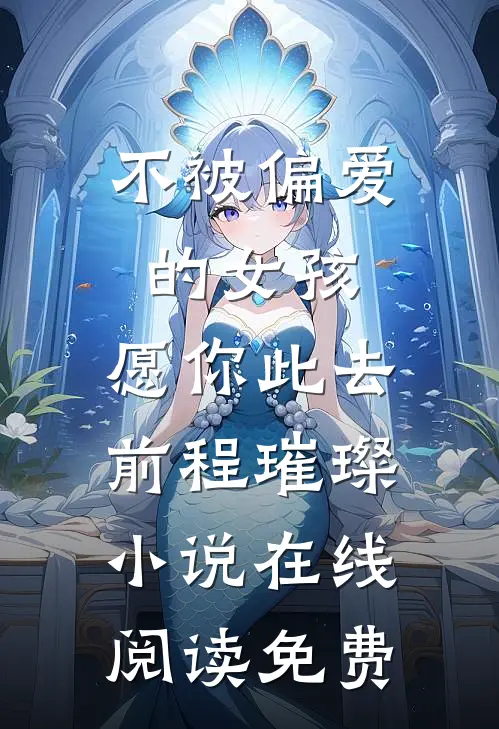 不被偏爱的女孩，愿你此去前程璀璨小说在线阅读免费