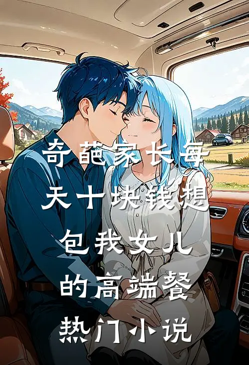 奇葩家长每天十块钱想包我女儿的高端餐热门小说