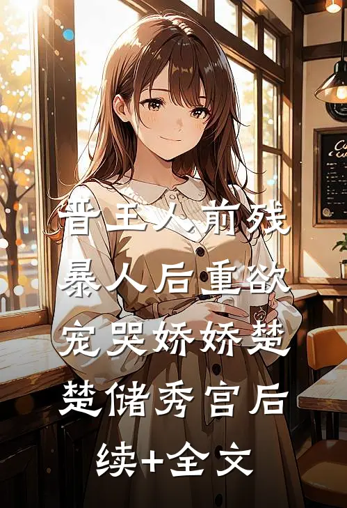 晋王人前残暴人后重欲，宠哭娇娇楚楚储秀宫后续+全文