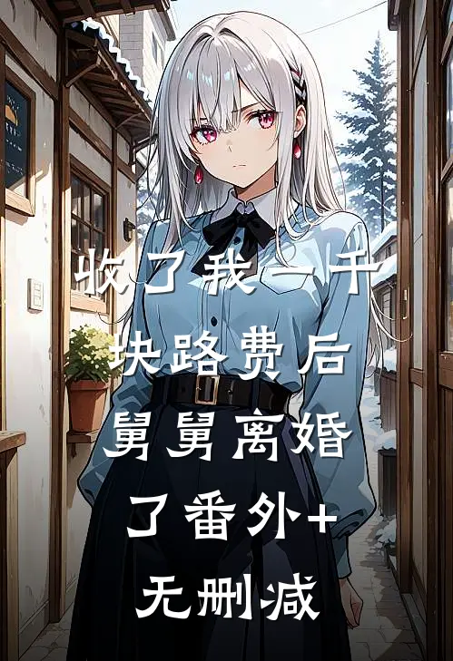 收了我一千块路费后，舅舅离婚了番外+无删减