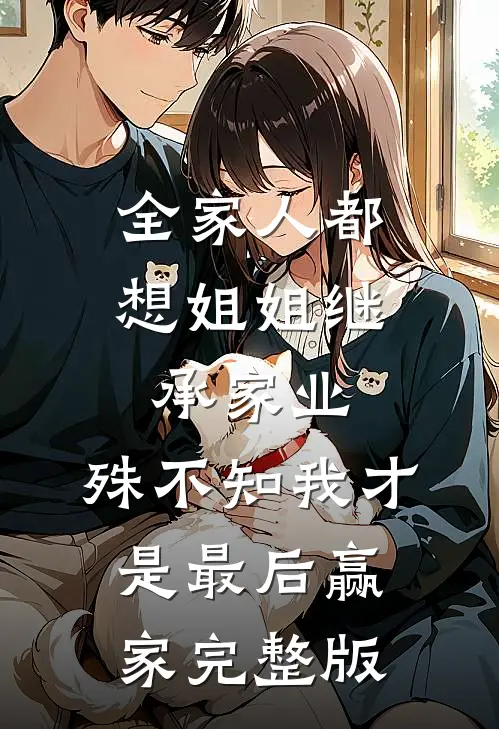 全家人都想姐姐继承家业，殊不知我才是最后赢家完整版