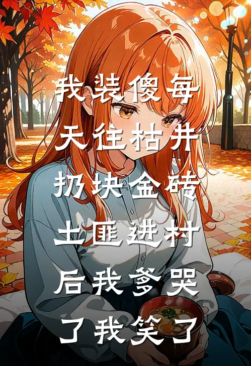 我装傻每天往枯井扔块金砖，土匪进村后我爹哭了我笑了