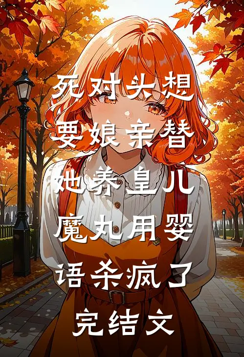 死对头想要娘亲替她养皇儿，魔丸用婴语杀疯了完结文