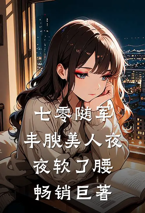 七零随军，丰腴美人夜夜软了腰畅销巨著